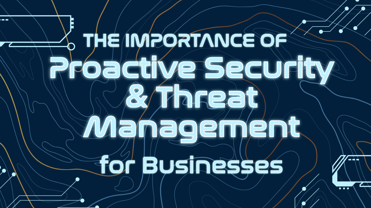The Importance of Proactive Security & Threat Management for Businesses