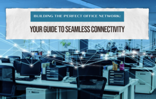 Building the Perfect Office Network: Your Guide to Seamless Connectivity