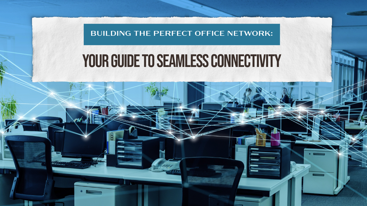 Building the Perfect Office Network: Your Guide to Seamless Connectivity