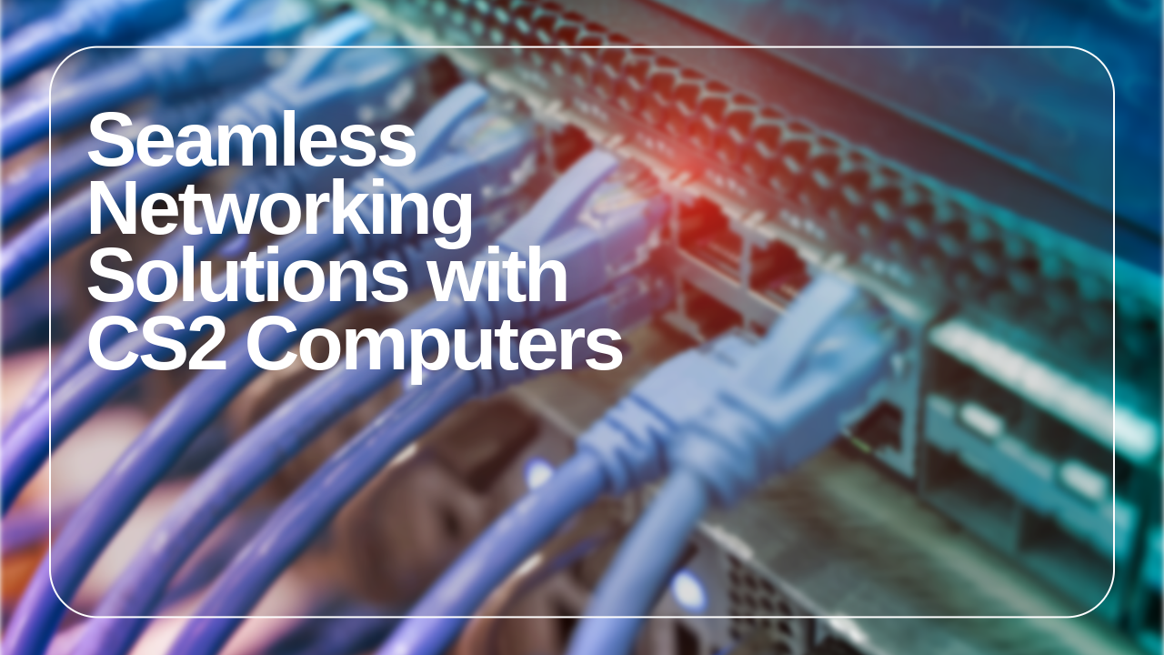 Seamless Networking Solutions with CS2 Computers