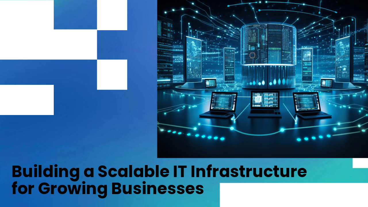 Building a Scalable IT Infrastructure for Growing Businesses